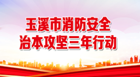 玉溪市消防安全集中除患攻坚大整治行动